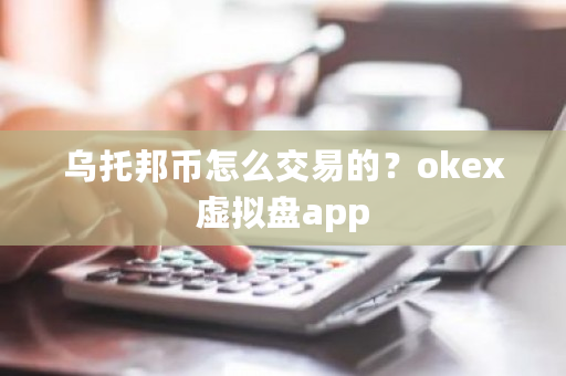 乌托邦币怎么交易的?okex虚拟盘app-第1张图片-ZBLOG 乌托邦币怎么交易的?okex虚拟盘app-第1张图片-ZBLOG