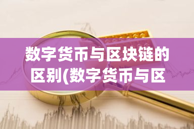 数字货币与区块链的区别(数字货币与区块链的区别是什么)-第1张图片-ZBLOG 数字货币与区块链的区别(数字货币与区块链的区别是什么)-第1张图片-ZBLOG