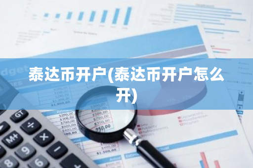 泰达币开户(泰达币开户怎么开)-第1张图片-ZBLOG 泰达币开户(泰达币开户怎么开)-第1张图片-ZBLOG