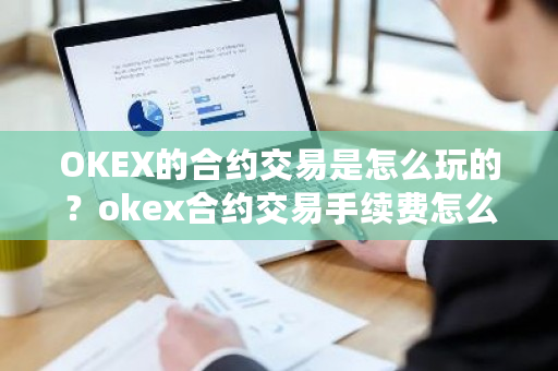OKEX的合约交易是怎么玩的?okex合约交易手续费怎么算-第1张图片-ZBLOG OKEX的合约交易是怎么玩的?okex合约交易手续费怎么算-第1张图片-ZBLOG