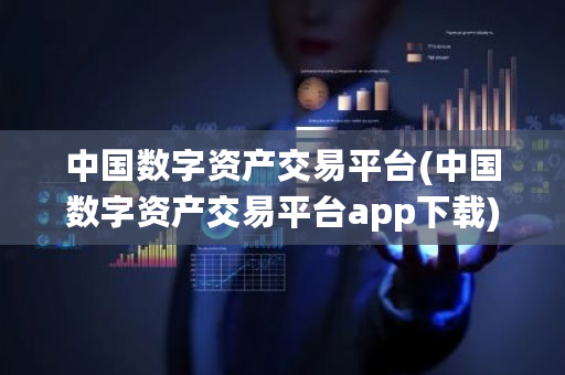 中国数字资产交易平台(中国数字资产交易平台app下载)-第1张图片-ZBLOG