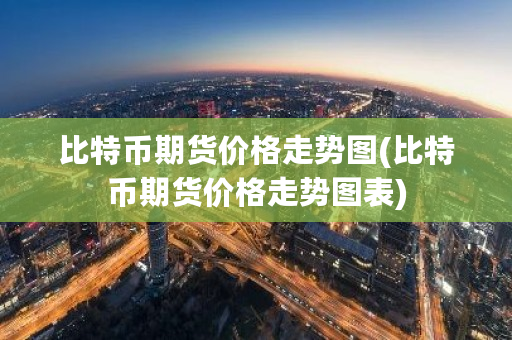 比特币期货价格走势图(比特币期货价格走势图表)-第1张图片-ZBLOG 比特币期货价格走势图(比特币期货价格走势图表)-第1张图片-ZBLOG