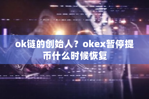 ok链的创始人?okex暂停提币什么时候恢复-第1张图片-ZBLOG ok链的创始人?okex暂停提币什么时候恢复-第1张图片-ZBLOG
