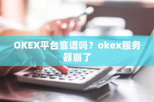 OKEX平台靠谱吗?okex服务器崩了-第1张图片-ZBLOG OKEX平台靠谱吗?okex服务器崩了-第1张图片-ZBLOG