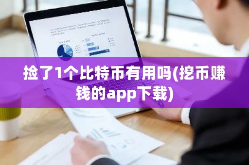 捡了1个比特币有用吗(挖币赚钱的app下载)-第1张图片-ZBLOG 捡了1个比特币有用吗(挖币赚钱的app下载)-第1张图片-ZBLOG