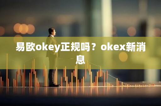 易欧okey正规吗?okex新消息-第1张图片-ZBLOG 易欧okey正规吗?okex新消息-第1张图片-ZBLOG