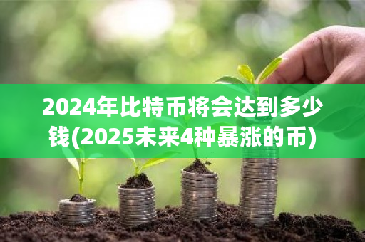 2024年比特币将会达到多少钱(2025未来4种暴涨的币)-第1张图片-ZBLOG 2024年比特币将会达到多少钱(2025未来4种暴涨的币)-第1张图片-ZBLOG