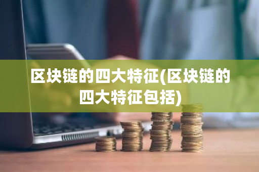 区块链的四大特征(区块链的四大特征包括)-第1张图片-ZBLOG 区块链的四大特征(区块链的四大特征包括)-第1张图片-ZBLOG