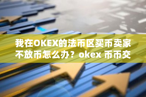 我在OKEX的法币区买币卖家不放币怎么办?okex 币币交易-第1张图片-ZBLOG 我在OKEX的法币区买币卖家不放币怎么办?okex 币币交易-第1张图片-ZBLOG