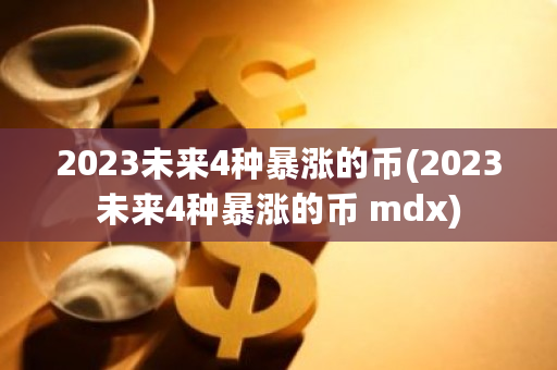 2023未来4种暴涨的币(2023未来4种暴涨的币 mdx)-第1张图片-ZBLOG 2023未来4种暴涨的币(2023未来4种暴涨的币 mdx)-第1张图片-ZBLOG