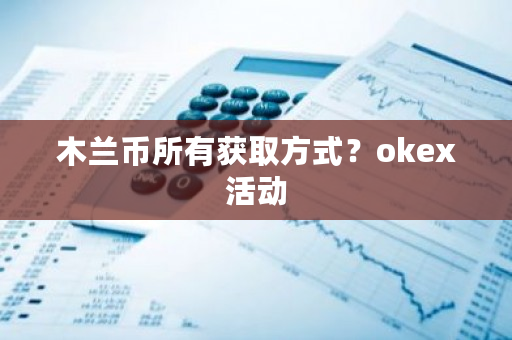 木兰币所有获取方式?okex活动-第1张图片-ZBLOG 木兰币所有获取方式?okex活动-第1张图片-ZBLOG