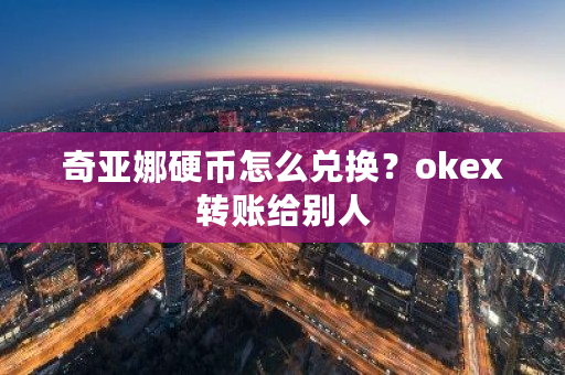 奇亚娜硬币怎么兑换?okex转账给别人-第1张图片-ZBLOG 奇亚娜硬币怎么兑换?okex转账给别人-第1张图片-ZBLOG