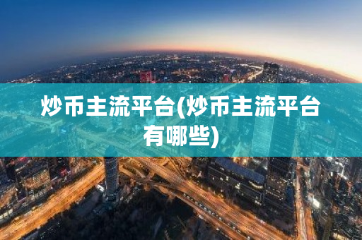 炒币主流平台(炒币主流平台有哪些)-第1张图片-ZBLOG 炒币主流平台(炒币主流平台有哪些)-第1张图片-ZBLOG
