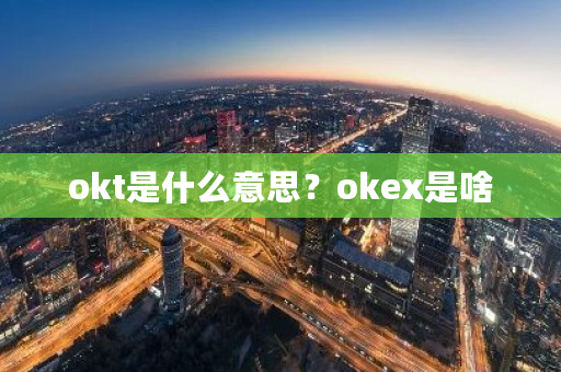 okt是什么意思?okex是啥-第1张图片-ZBLOG okt是什么意思?okex是啥-第1张图片-ZBLOG