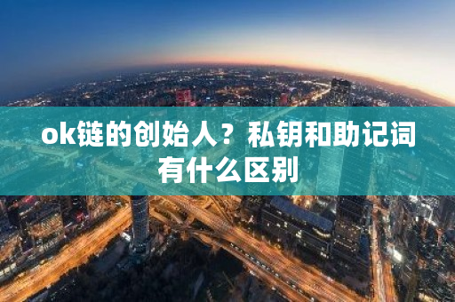 ok链的创始人?私钥和助记词有什么区别-第1张图片-ZBLOG ok链的创始人?私钥和助记词有什么区别-第1张图片-ZBLOG