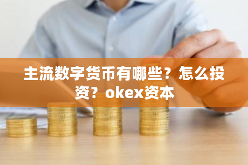 主流数字货币有哪些？怎么投资？okex资本-第1张图片-ZBLOG