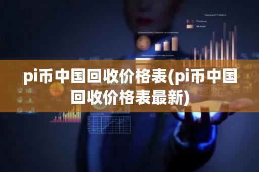 pi币中国回收价格表(pi币中国回收价格表最新)-第1张图片-ZBLOG pi币中国回收价格表(pi币中国回收价格表最新)-第1张图片-ZBLOG