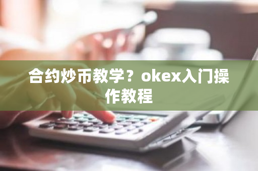合约炒币教学?okex入门操作教程-第1张图片-ZBLOG 合约炒币教学?okex入门操作教程-第1张图片-ZBLOG