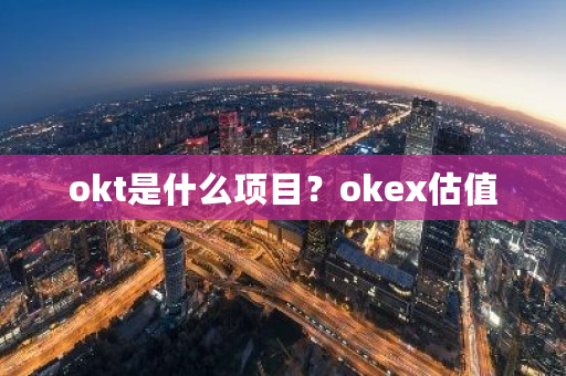 okt是什么项目？okex估值-第1张图片-ZBLOG