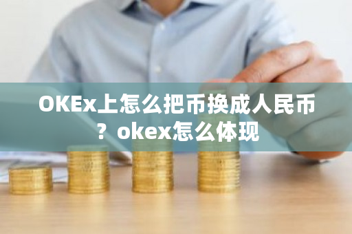 OKEx上怎么把币换成人民币?okex怎么体现-第1张图片-ZBLOG OKEx上怎么把币换成人民币?okex怎么体现-第1张图片-ZBLOG