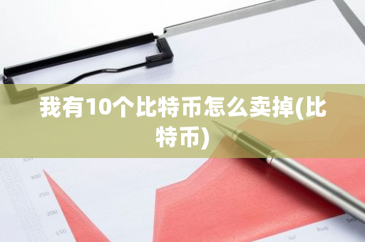 我有10个比特币怎么卖掉(比特币)-第1张图片-ZBLOG 我有10个比特币怎么卖掉(比特币)-第1张图片-ZBLOG