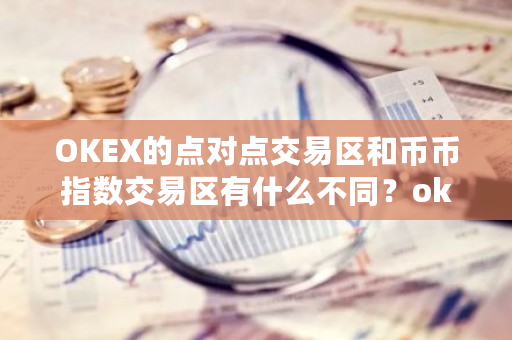 OKEX的点对点交易区和币币指数交易区有什么不同?okex指标-第1张图片-ZBLOG OKEX的点对点交易区和币币指数交易区有什么不同?okex指标-第1张图片-ZBLOG