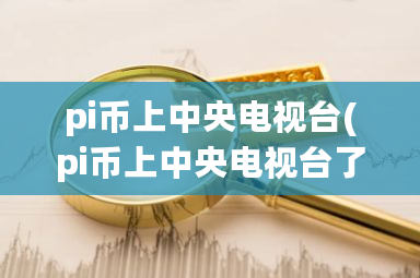 pi币上中央电视台(pi币上中央电视台了吗)-第1张图片-ZBLOG pi币上中央电视台(pi币上中央电视台了吗)-第1张图片-ZBLOG