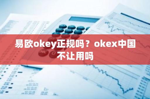 易欧okey正规吗?okex中国不让用吗-第1张图片-ZBLOG 易欧okey正规吗?okex中国不让用吗-第1张图片-ZBLOG