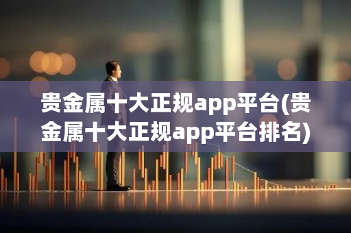 贵金属十大正规app平台(贵金属十大正规app平台排名)-第1张图片-ZBLOG 贵金属十大正规app平台(贵金属十大正规app平台排名)-第1张图片-ZBLOG