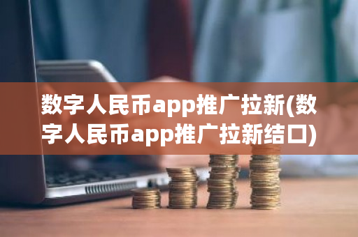数字人民币app推广拉新(数字人民币app推广拉新结口)-第1张图片-ZBLOG 数字人民币app推广拉新(数字人民币app推广拉新结口)-第1张图片-ZBLOG