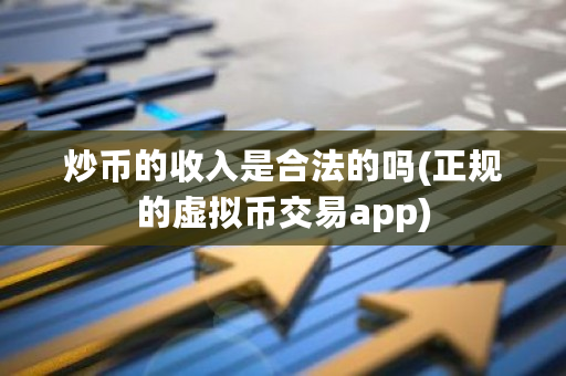 炒币的收入是合法的吗(正规的虚拟币交易app)-第1张图片-ZBLOG 炒币的收入是合法的吗(正规的虚拟币交易app)-第1张图片-ZBLOG