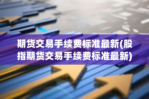 期货交易手续费标准最新(股指期货交易手续费标准最新)-第1张图片-ZBLOG 期货交易手续费标准最新(股指期货交易手续费标准最新)-第1张图片-ZBLOG