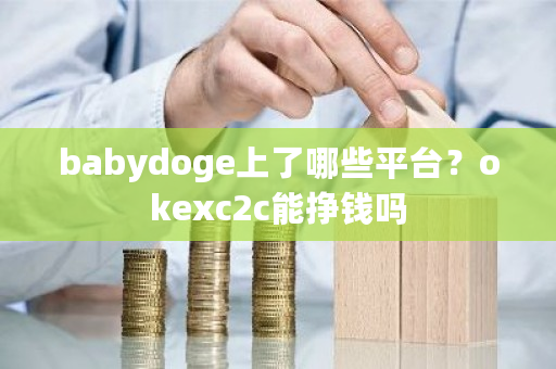 babydoge上了哪些平台?okexc2c能挣钱吗-第1张图片-ZBLOG babydoge上了哪些平台?okexc2c能挣钱吗-第1张图片-ZBLOG