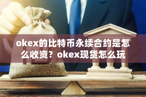 okex的比特币永续合约是怎么收资？okex现货怎么玩-第1张图片-ZBLOG