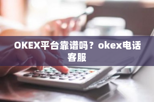 OKEX平台靠谱吗?okex电话客服-第1张图片-ZBLOG OKEX平台靠谱吗?okex电话客服-第1张图片-ZBLOG