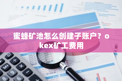 蜜蜂矿池怎么创建子账户?okex矿工费用-第1张图片-ZBLOG 蜜蜂矿池怎么创建子账户?okex矿工费用-第1张图片-ZBLOG