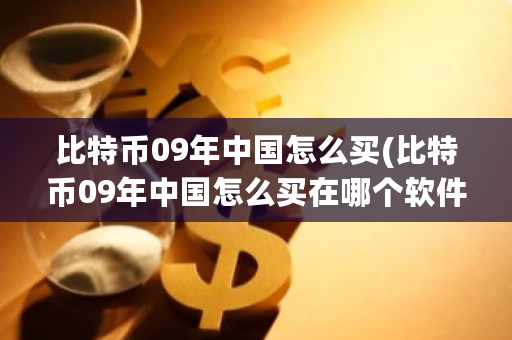 比特币09年中国怎么买(比特币09年中国怎么买在哪个软件买)-第1张图片-ZBLOG 比特币09年中国怎么买(比特币09年中国怎么买在哪个软件买)-第1张图片-ZBLOG