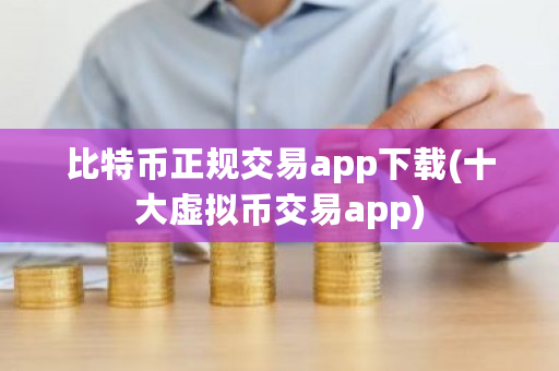 比特币正规交易app下载(十大虚拟币交易app)-第1张图片-ZBLOG 比特币正规交易app下载(十大虚拟币交易app)-第1张图片-ZBLOG