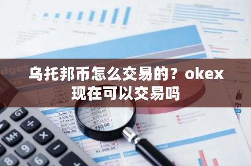 乌托邦币怎么交易的？okex现在可以交易吗-第1张图片-ZBLOG