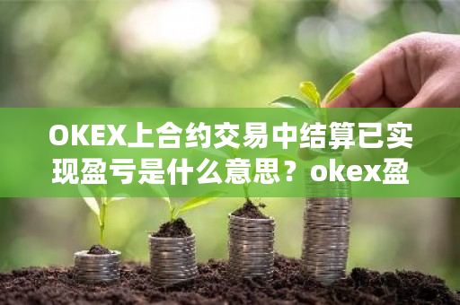 OKEX上合约交易中结算已实现盈亏是什么意思？okex盈亏比-第1张图片-ZBLOG