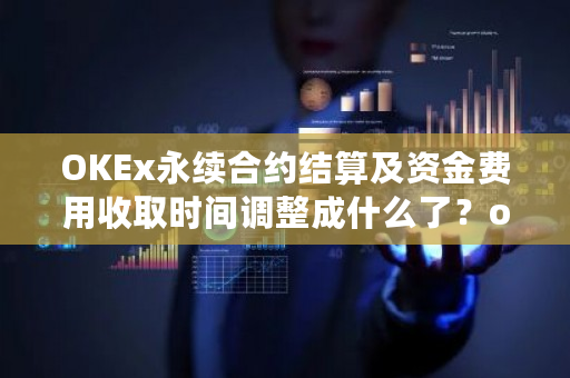 OKEx永续合约结算及资金费用收取时间调整成什么了?okex合约什么时候开始的-第1张图片-ZBLOG OKEx永续合约结算及资金费用收取时间调整成什么了?okex合约什么时候开始的-第1张图片-ZBLOG