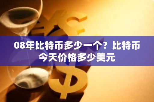 08年比特币多少一个?比特币今天价格多少美元-第1张图片-ZBLOG 08年比特币多少一个?比特币今天价格多少美元-第1张图片-ZBLOG