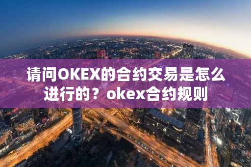 请问OKEX的合约交易是怎么进行的?okex合约规则-第1张图片-ZBLOG 请问OKEX的合约交易是怎么进行的?okex合约规则-第1张图片-ZBLOG