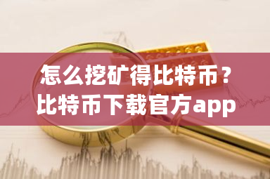 怎么挖矿得比特币?比特币下载官方app下载-第1张图片-ZBLOG 怎么挖矿得比特币?比特币下载官方app下载-第1张图片-ZBLOG