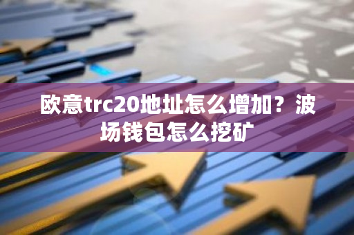欧意trc20地址怎么增加?波场钱包怎么挖矿-第1张图片-ZBLOG 欧意trc20地址怎么增加?波场钱包怎么挖矿-第1张图片-ZBLOG