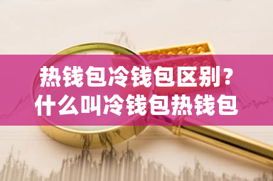 热钱包冷钱包区别?什么叫冷钱包热钱包-第1张图片-ZBLOG 热钱包冷钱包区别?什么叫冷钱包热钱包-第1张图片-ZBLOG
