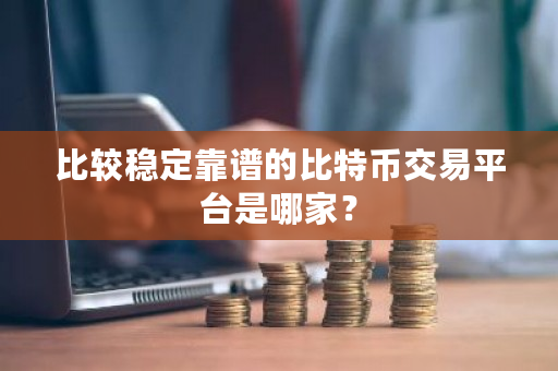 比较稳定靠谱的比特币交易平台是哪家?-第1张图片-ZBLOG 比较稳定靠谱的比特币交易平台是哪家?-第1张图片-ZBLOG