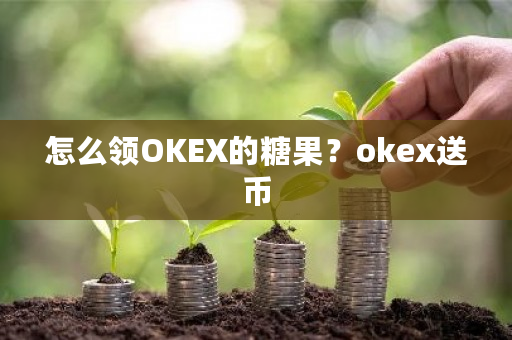 怎么领OKEX的糖果?okex送币-第1张图片-ZBLOG 怎么领OKEX的糖果?okex送币-第1张图片-ZBLOG