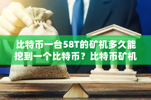比特币一台58T的矿机多久能挖到一个比特币?比特币矿机价格最新-第1张图片-ZBLOG 比特币一台58T的矿机多久能挖到一个比特币?比特币矿机价格最新-第1张图片-ZBLOG