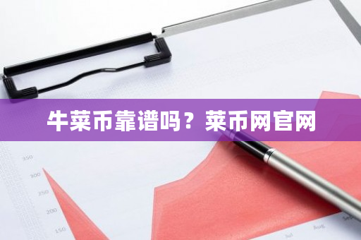 牛菜币靠谱吗?莱币网官网-第1张图片-ZBLOG 牛菜币靠谱吗?莱币网官网-第1张图片-ZBLOG